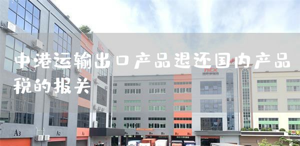 中港运输出口产品退还国内产品税的报关(图1)