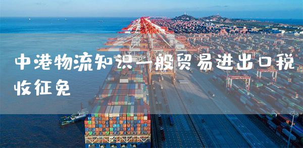 中港物流知识一般贸易进出口税收征免(图1)