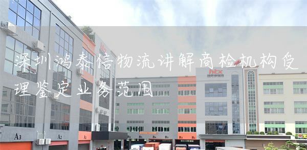 深圳bjl平台物流讲解商检机构受理鉴定业务范围(图1)