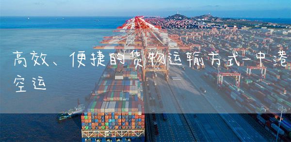 高效、便捷的货物运输方式-中港空运(图1)