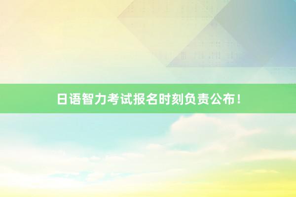日语智力考试报名时刻负责公布！