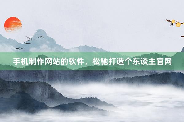 手机制作网站的软件，松驰打造个东谈主官网