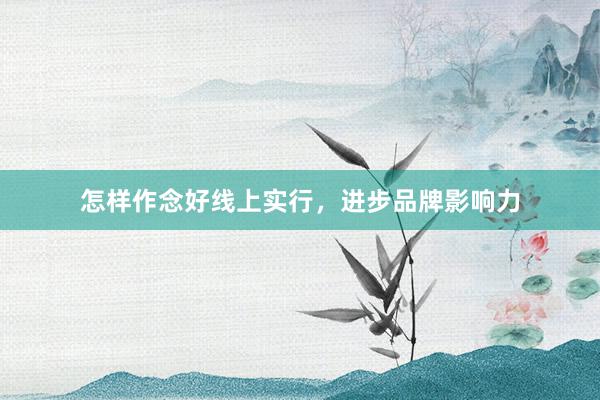 怎样作念好线上实行，进步品牌影响力