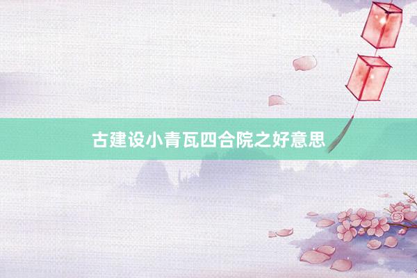 古建设小青瓦四合院之好意思